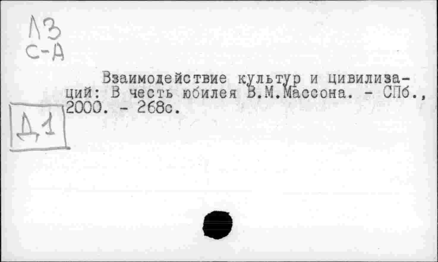 ﻿/\ъ с-А
Взаимодействие культ ций: В честь юбилея В.М.1 2000. - 268с.
р и цивилиза-аосона. - СПб.,